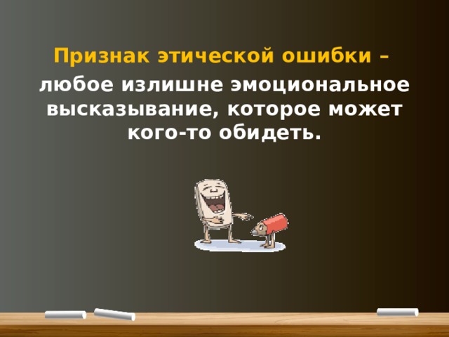 Признак этической ошибки – любое излишне эмоциональное высказывание, которое может кого-то обидеть.