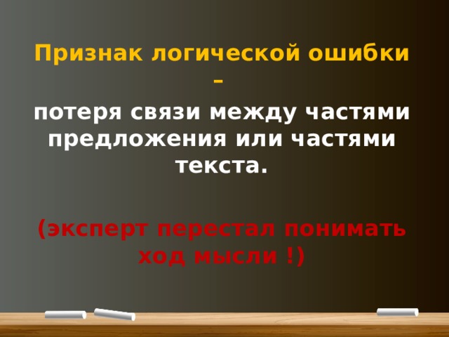 Признак логической ошибки – потеря связи между частями предложения или частями текста.  (эксперт перестал понимать ход мысли !)