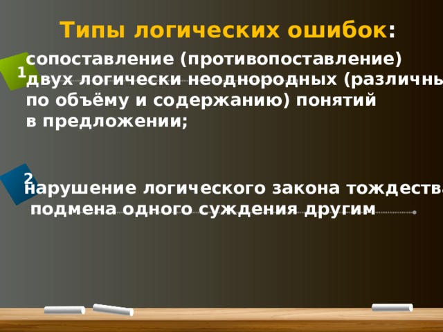 Типы логических ошибок : сопоставление (противопоставление) двух логически неоднородных (различных по объёму и содержанию) понятий в предложении; 1 2 нарушение логического закона тождества,  подмена одного суждения другим