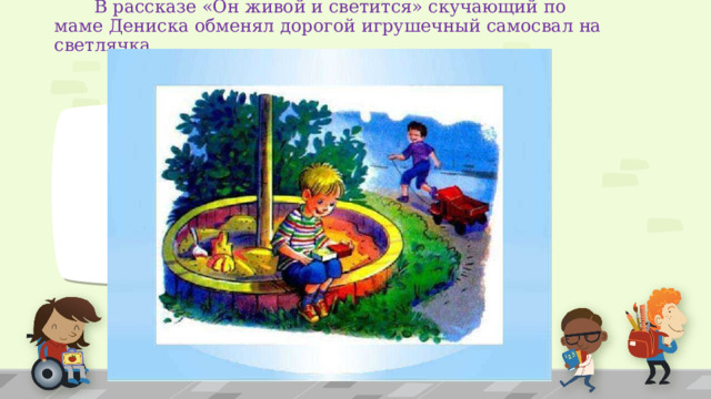  В рассказе «Он живой и светится» скучающий по маме Дениска обменял дорогой игрушечный самосвал на светлячка. 