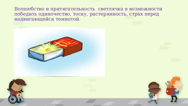 Волшебство и притягательность светлячка в возможности победить одиночество, тоску, растерянность, страх перед надвигающейся темнотой. 
