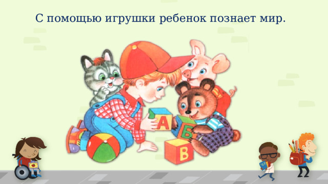 С помощью игрушки ребенок познает мир. 1 