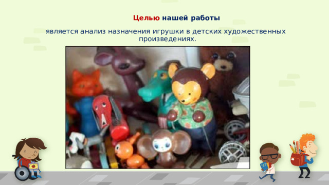  Целью нашей работы   является анализ назначения игрушки в детских художественных произведениях. 1 