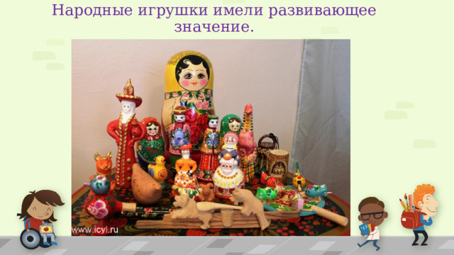 Народные игрушки имели развивающее значение. 1 