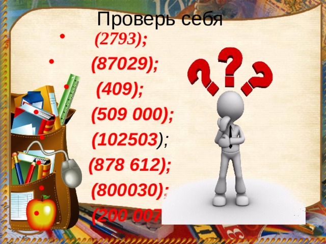 Проверь себя  (2793);  (87029);  (409);  (509 000);  (102503 );  (878 612);  (800030);  (200 007). 