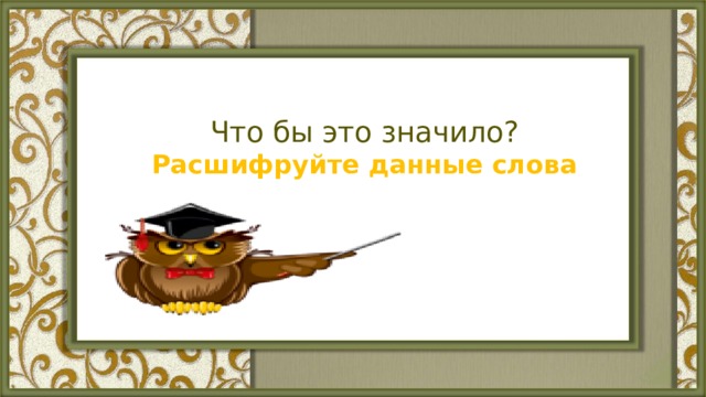 Что бы это значило?  Расшифруйте данные слова 