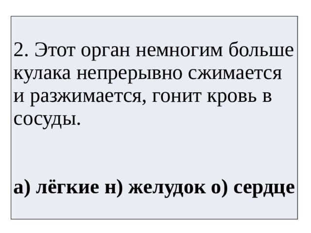 2. Этот орган немногим больше кулака непрерывно сжимается и разжимается, гонит кровь в сосуды. а) лёгкие н) желудок о) сердце 