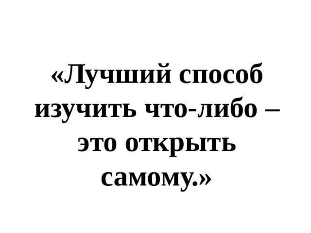 «Лучший способ изучить что-либо – это открыть самому.» 
