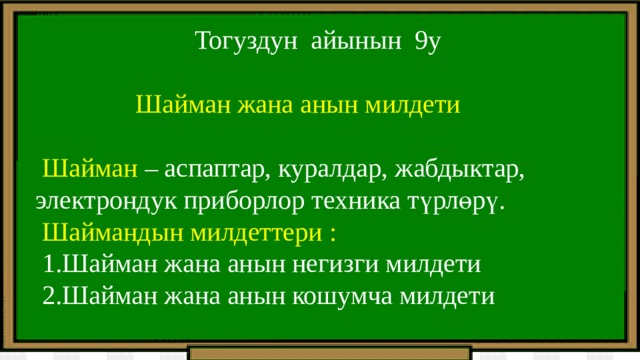  Тогуздун айынын 9у  Шайман жана анын милдети  Шайман – аспаптар, куралдар, жабдыктар,  электрондук приборлор техника түрлөрү.  Шаймандын милдеттери :  1.Шайман жана анын негизги милдети  2.Шайман жана анын кошумча милдети 