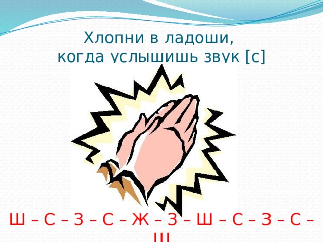 Хлопни в ладоши,  когда услышишь звук [с] Ш – С – З – С – Ж – З – Ш – С – З – С – Ш 