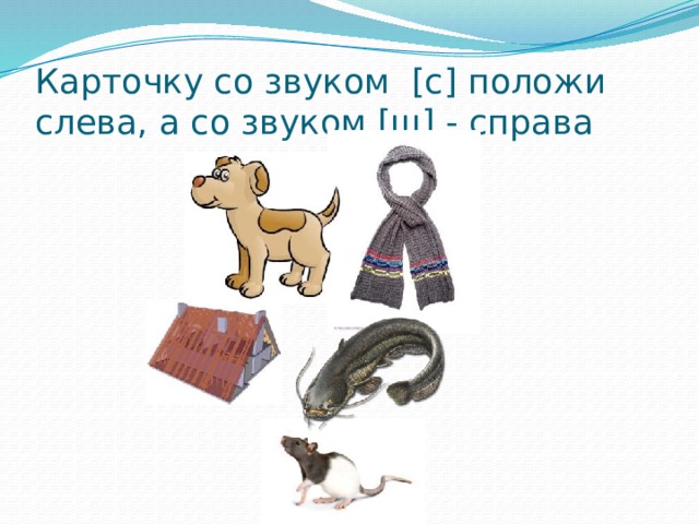 Карточку со звуком [с] положи слева, а со звуком [ш] - справа 