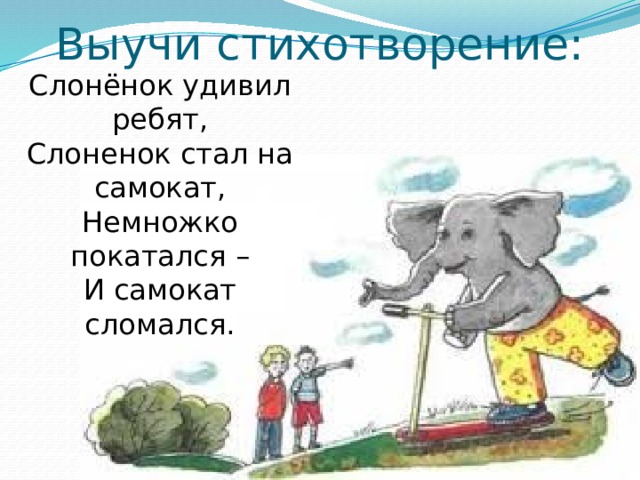 Выучи стихотворение: Слонёнок удивил ребят, Слоненок стал на самокат, Немножко покатался – И самокат сломался. 
