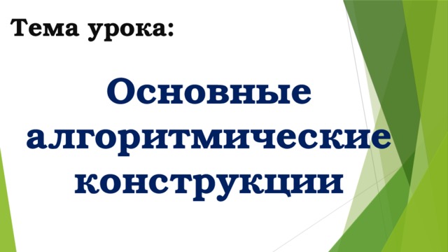 Тема урока: Основные алгоритмические конструкции 