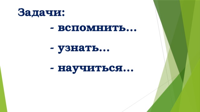Задачи:  - вспомнить…  - узнать…  - научиться… 
