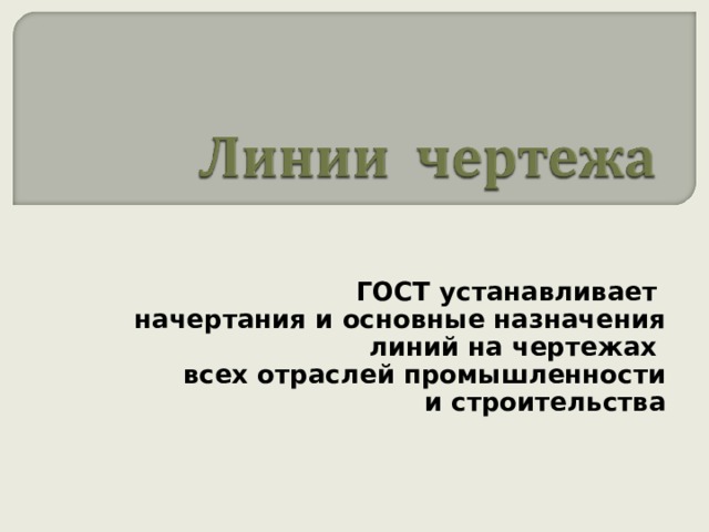 ГОСТ устанавливает начертания и основные назначения  линий на чертежах  всех отраслей промышленности и строительства 