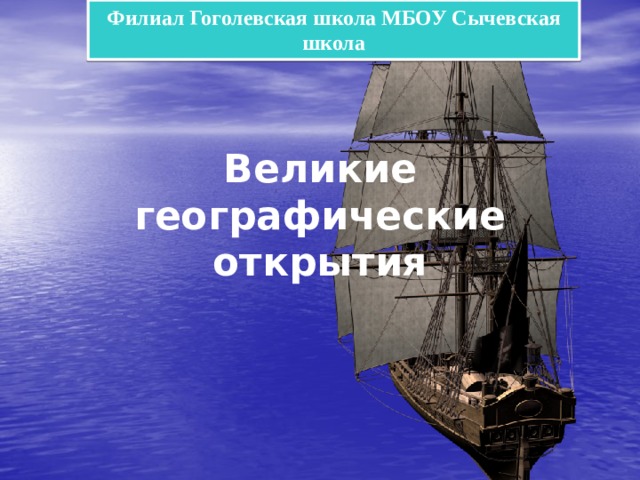 Филиал Гоголевская школа МБОУ Сычевская школа Великие географические открытия 
