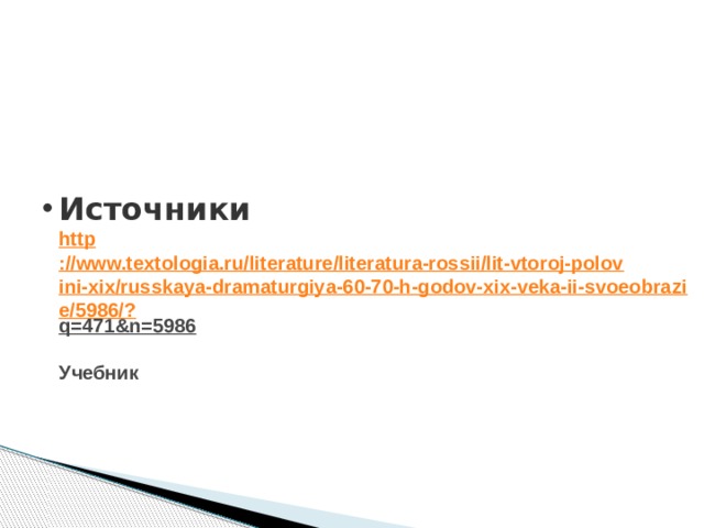 Источники  http ://www.textologia.ru/literature/literatura-rossii/lit-vtoroj-polovini-xix/russkaya-dramaturgiya-60-70-h-godov-xix-veka-ii-svoeobrazie/5986/? q=471&n=5986   Учебник 