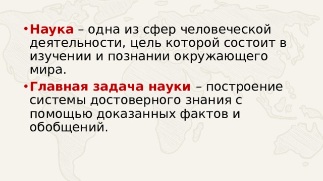 Наука – одна из сфер человеческой деятельности, цель которой состоит в изучении и познании окружающего мира. Главная задача науки – построение системы достоверного знания с помощью доказанных фактов и обобщений. 