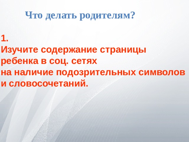 Что делать родителям? 1. Изучите содержание страницы ребенка в соц. сетях на наличие подозрительных символов и словосочетаний.  