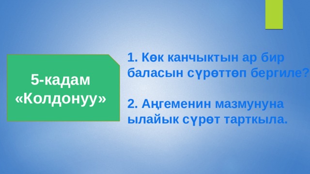 1. Көк канчыктын ар бир баласын сүрөттөп бергиле?  2. Аңгеменин мазмунуна ылайык сүрөт тарткыла. 5-кадам «Колдонуу» 