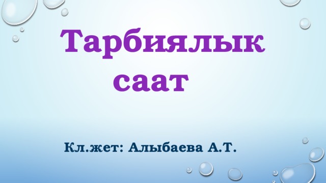  Тарбиялык  саат     Кл.жет: Алыбаева А.Т. 