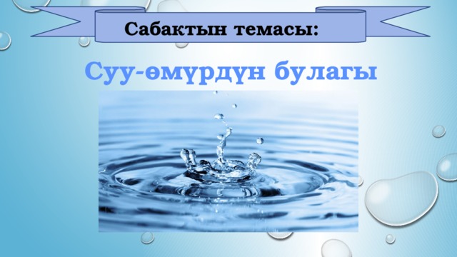 Сабактын темасы:  Суу-өмүрдүн булагы 