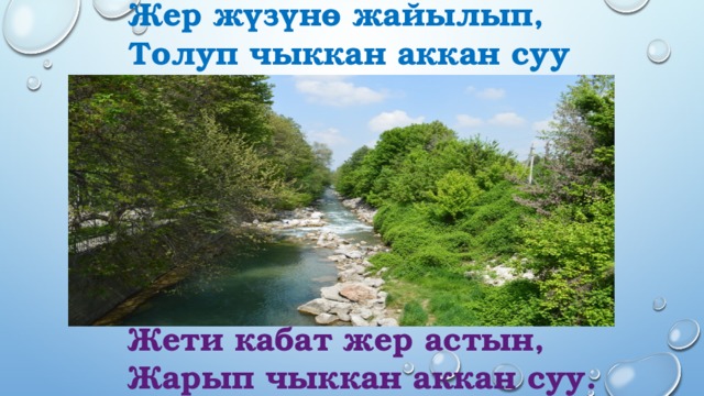  Жер жүзүнө жайылып,  Толуп чыккан аккан суу Жети кабат жер астын, Жарып чыккан аккан суу. 