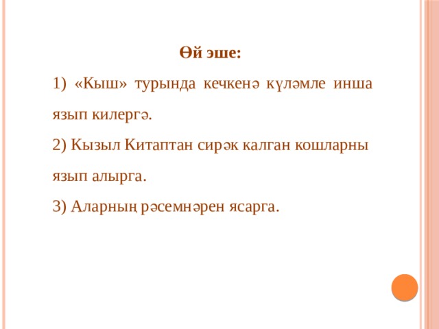 Өй эше: 1) «Кыш» турында кечкенә күләмле инша язып килергә. 2) Кызыл Китаптан сирәк калган кошларны язып алырга. 3) Аларның рәсемнәрен ясарга. 