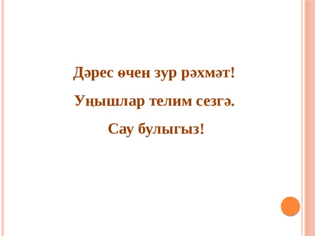 Дәрес өчен зур рәхмәт! Уңышлар телим сезгә. Сау булыгыз! 