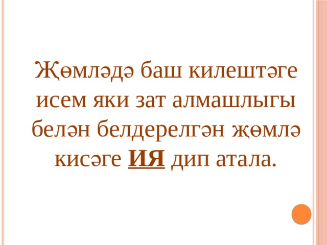Җөмләдә баш килештәге исем яки зат алмашлыгы белән белдерелгән җөмлә кисәге ИЯ дип атала. 