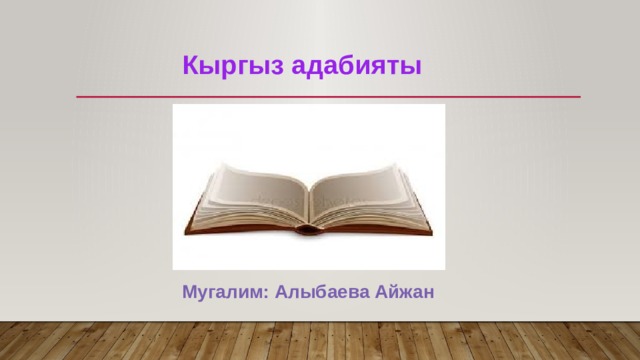 Кыргыз адабияты Мугалим: Алыбаева Айжан 