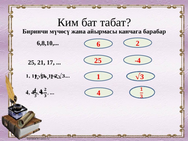 Ким бат табат? Биринчи мүчөсү жана айырмасы канчага барабар 2 6,8,10,... 6 25 -4 25, 21, 17, ...   1, 1+, 1+... 1    4, 4...      4 