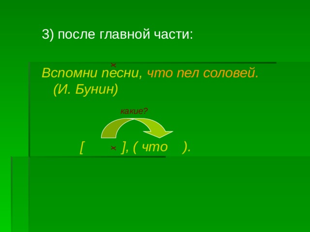 х х 3) после главной части: Вспомни песни,  что пел соловей. (И. Бунин)    [ ], ( что ). какие? 