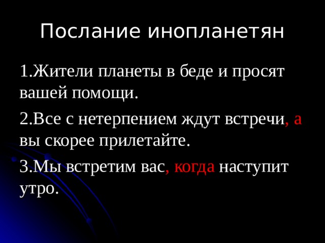 Послание инопланетян 1.Жители планеты в беде и просят вашей помощи. 2.Все с нетерпением ждут встречи ,  а вы скорее прилетайте. 3.Мы встретим вас ,  когда наступит утро. 