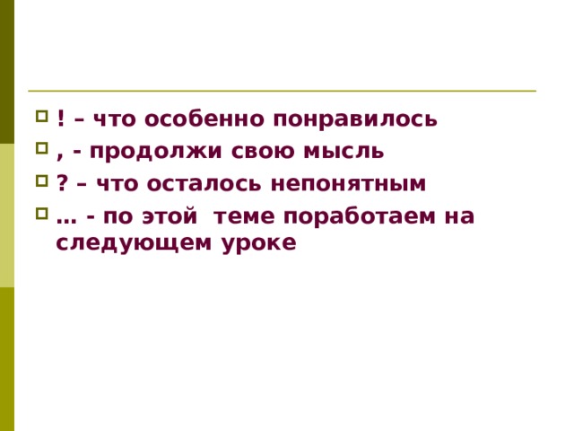 ! – что особенно понравилось , - продолжи свою мысль ? – что осталось непонятным … - по этой теме поработаем на следующем уроке  