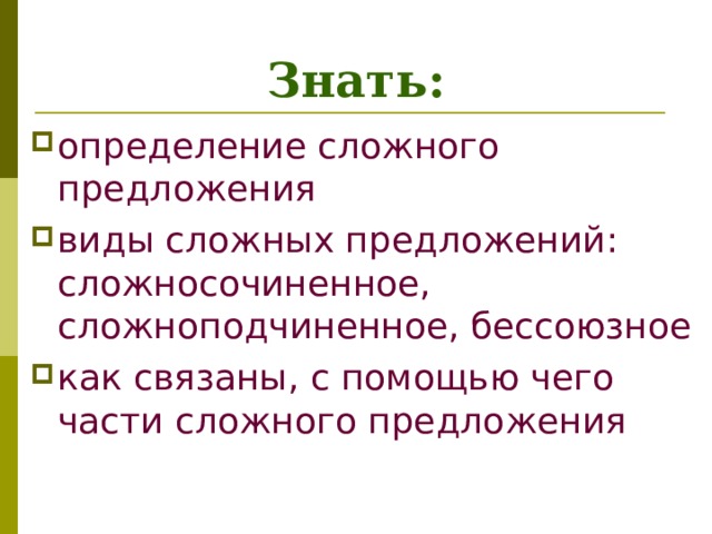 Знать: определение сложного предложения виды сложных предложений: сложносочиненное, сложноподчиненное, бессоюзное как связаны, с помощью чего части сложного предложения  