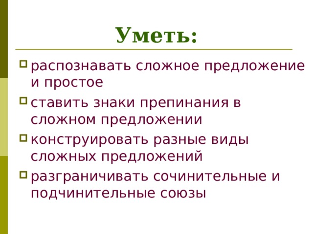 Уметь: распознавать сложное предложение и простое ставить знаки препинания в сложном предложении конструировать разные виды сложных предложений разграничивать сочинительные и подчинительные союзы 