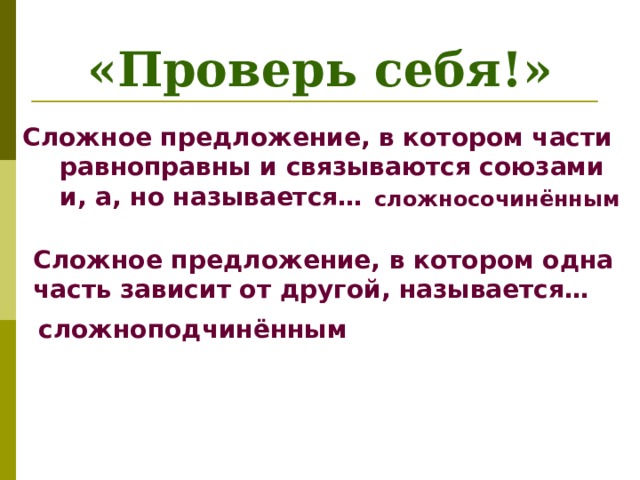 «Проверь себя!» Сложное предложение, в котором части равноправны и связываются союзами и, а, но называется… сложносочинённым Сложное предложение, в котором одна часть зависит от другой, называется… сложноподчинённым 