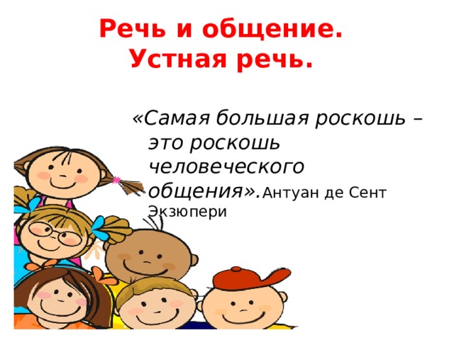 Речь и общение.  Устная речь. «Самая большая роскошь –это роскошь человеческого общения». Антуан де Сент Экзюпери 
