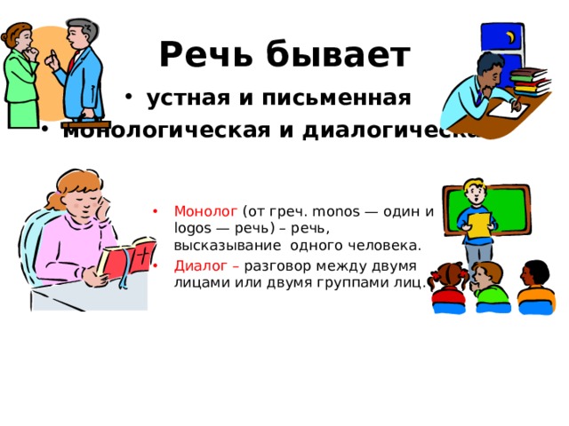 Речь бывает устная и письменная монологическая и диалогическая       Монолог (от греч. monos — один и logos — речь) – речь, высказывание одного человека. Диалог – разговор между двумя лицами или двумя группами лиц. 