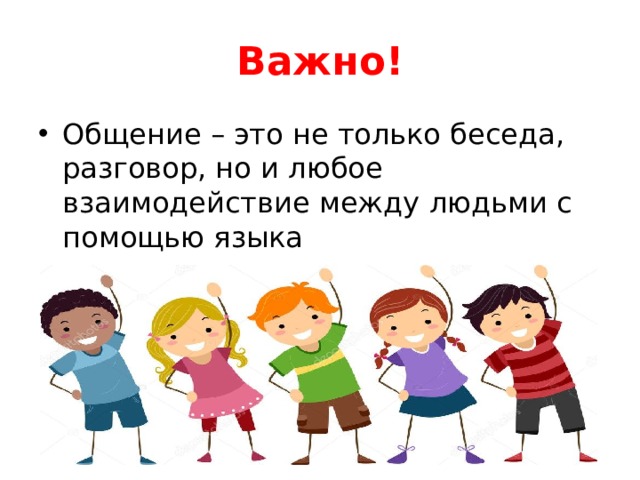 Важно! Общение – это не только беседа, разговор, но и любое взаимодействие между людьми с помощью языка  (чтение, письмо и так далее). 