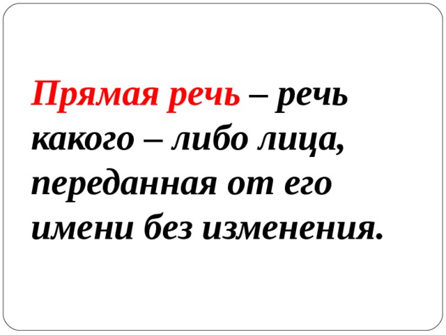 Прямая речь – речь какого – либо лица, переданная от его имени без изменения. 