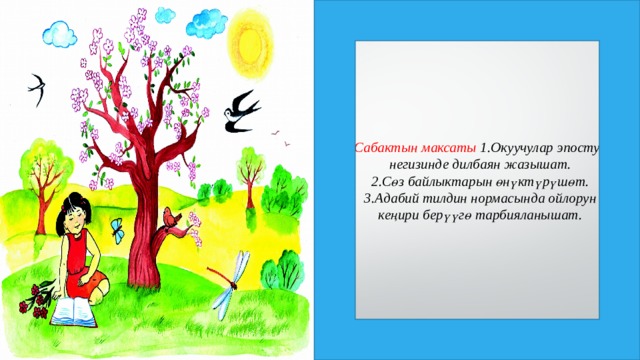 Сабактын максаты 1.Окуучулар эпостун негизинде дилбаян жазышат.  2.Сөз байлыктарын өнүктүрүшөт.  3.Адабий тилдин нормасында ойлорун кеңири берүүгө тарбияланышат. 
