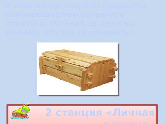 В этом ларце собраны предметы, помогающие нам сохранить здоровье. Отгадав загадки вы узнаете, что это за предметы. 2 станция «Личная гигиена» 