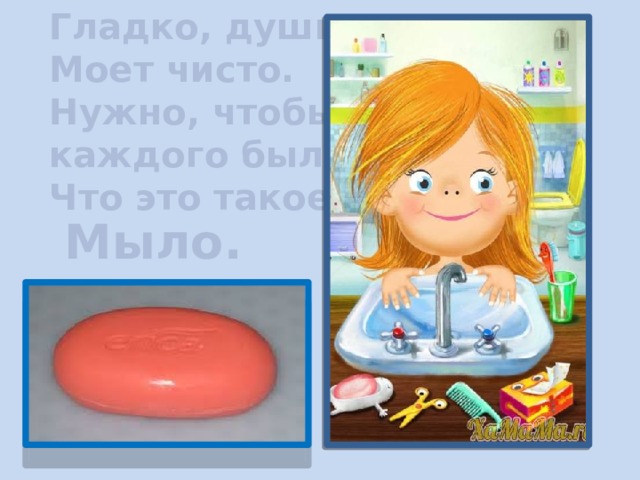Гладко, душисто, Моет чисто. Нужно, чтобы у каждого было Что это такое? Мыло. 