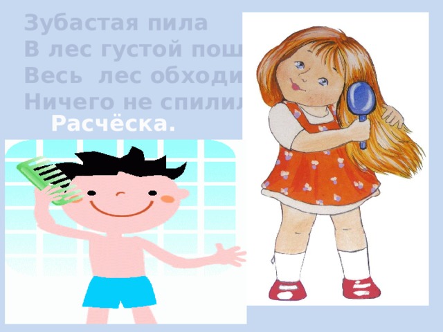 Зубастая пила В лес густой пошла, Весь лес обходила, Ничего не спилила. Расчёска. 
