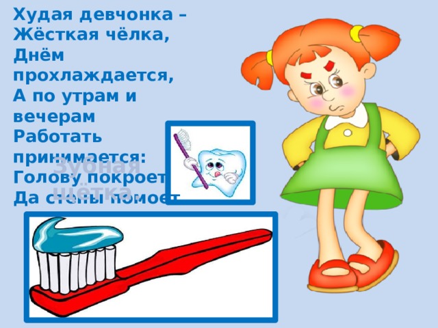Худая девчонка – Жёсткая чёлка, Днём прохлаждается, А по утрам и вечерам Работать принимается: Голову покроет Да стены помоет. Зубная щётка. 