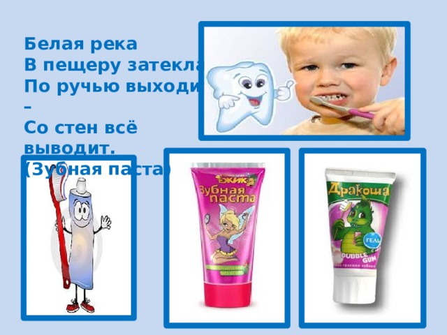 Белая река В пещеру затекла, По ручью выходит – Со стен всё выводит. (Зубная паста) 