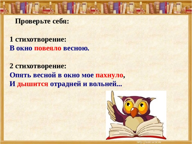  Проверьте себя:  1 стихотворение: В окно повеяло весною.   2 стихотворение: Опять весной в окно мое пахнуло ,  И  дышится  отрадней и вольней...    