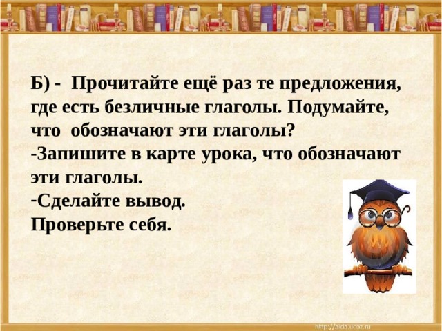 Б) - Прочитайте ещё раз те предложения, где есть безличные глаголы. Подумайте, что обозначают эти глаголы? -Запишите в карте урока, что обозначают эти глаголы. Сделайте вывод. Проверьте себя. 